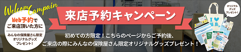 来店予約キャンペーン、初めての方限定！こちらのページからご予約後、ご来店の際にみんなの保険屋さん限定オリジナルグッズプレゼント！