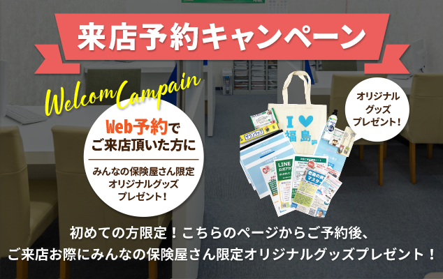 来店予約キャンペーン、初めての方限定！こちらのページからご予約後、ご来店の際にみんなの保険屋さん限定オリジナルグッズプレゼント！