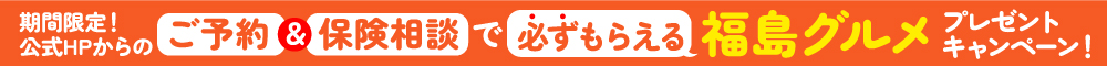 期間限定！公式HPからの　ご予約＆保険相談で必ずもらえる福島グルメ　プレゼントキャンペーン！
