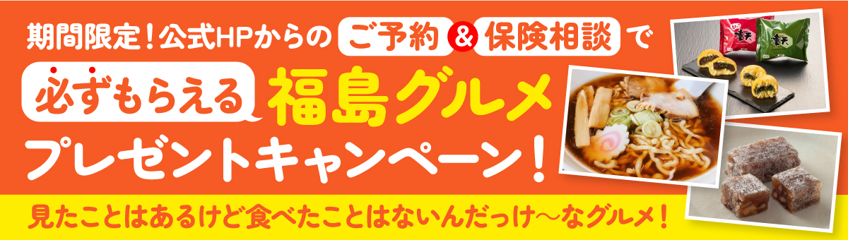 期間限定！公式HPからの　ご予約＆保険相談で必ずもらえる福島グルメ　プレゼントキャンペーン！